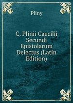 C. Plinii Caecilii Secundi Epistolarum Delectus (Latin Edition)