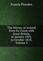 The History of Ireland from Its Union with Great Britain, in January 1801, to October 1810, Volume 2