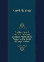 English church history, from the death of Archbishop Parker to the death of King Charles I