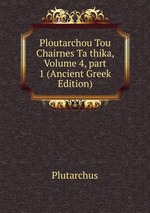 Ploutarchou Tou Chairnes Ta thika, Volume 4, part 1 (Ancient Greek Edition)