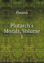 Plutarch`s Morals, Volume 1
