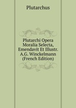 Plutarchi Opera Moralia Selecta, Emendavit Et Illustr. A.G. Winckelmann (French Edition)