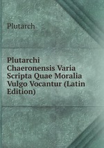 Plutarchi Chaeronensis Varia Scripta Quae Moralia Vulgo Vocantur (Latin Edition)