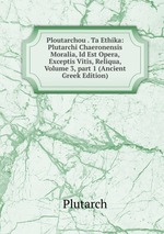 Ploutarchou . Ta Ethika: Plutarchi Chaeronensis Moralia, Id Est Opera, Exceptis Vitis, Reliqua, Volume 3, part 1 (Ancient Greek Edition)