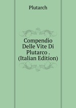 Compendio Delle Vite Di Plutarco . (Italian Edition)