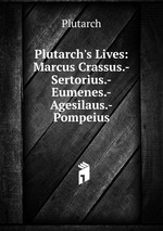 Plutarch`s Lives: Marcus Crassus.-Sertorius.-Eumenes.-Agesilaus.-Pompeius