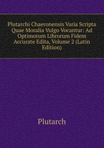 Plutarchi Chaeronensis Varia Scripta Quae Moralia Vulgo Vocantur: Ad Optimorum Librorum Fidem Accurate Edita, Volume 2 (Latin Edition)