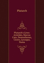 Plutarch`s Lives: Aristides, Marcus Cato, Demosthenes, Cicero, Lycurgus, Numa