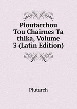 Ploutarchou Tou Chairnes Ta thika, Volume 3 (Latin Edition)