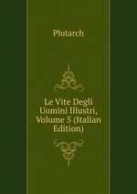 Le Vite Degli Uomini Illustri, Volume 5 (Italian Edition)