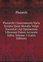 Plutarchi Chaeronensis Varia Scripta Quae Moralia Vulgo Vocantur: Ad Optimorum Librorum Fidem Accurate Edita, Volume 5 (Latin Edition)