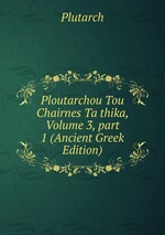 Ploutarchou Tou Chairnes Ta thika, Volume 3, part 1 (Ancient Greek Edition)