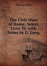 The Civil Wars of Rome: Select Lives Tr. with Notes by G. Long