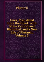 Lives, Translated from the Greek, with Notes Critical and Historical, and a New Life of Plutarch, Volume 3