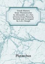 Greek History from Themistocles to Alexander, in a Ser. of Lives from Plutarch, Revised and Arranged by A.H. Clough