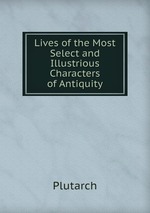 Lives of the Most Select and Illustrious Characters of Antiquity