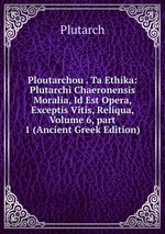 Ploutarchou . Ta Ethika: Plutarchi Chaeronensis Moralia, Id Est Opera, Exceptis Vitis, Reliqua, Volume 6, part 1 (Ancient Greek Edition)