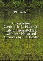 Gploutrhou Cemistokls@. Plutarch`s Life of Themistokles, with Intr. Notes and Appendix by H.a. Holden
