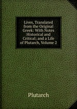 Lives, Translated from the Original Greek: With Notes Historical and Critical; and a Life of Plutarch, Volume 2