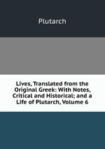 Lives, Translated from the Original Greek: With Notes, Critical and Historical; and a Life of Plutarch, Volume 6