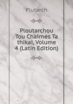 Ploutarchou Tou Chairnes Ta thikai, Volume 4 (Latin Edition)