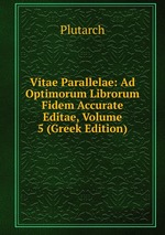 Vitae Parallelae: Ad Optimorum Librorum Fidem Accurate Editae, Volume 5 (Greek Edition)