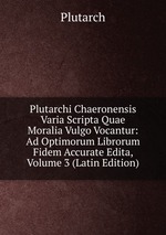 Plutarchi Chaeronensis Varia Scripta Quae Moralia Vulgo Vocantur: Ad Optimorum Librorum Fidem Accurate Edita, Volume 3 (Latin Edition)