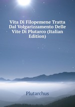 Vita Di Filopemene Tratta Dal Volgarizzamento Delle Vite Di Plutarco (Italian Edition)