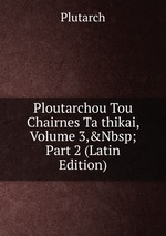 Ploutarchou Tou Chairnes Ta thikai, Volume 3,&Nbsp;Part 2 (Latin Edition)