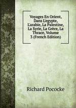 Voyages En Orient, Dans L`egypte, L`arabie, La Palestine, La Syrie, La Grce, La Thrace, Volume 3 (French Edition)