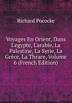Voyages En Orient, Dans L`egypte, L`arabie, La Palestine, La Syrie, La Grce, La Thrace, Volume 6 (French Edition)