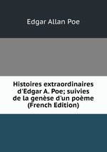 Histoires extraordinaires d`Edgar A. Poe; suivies de la gense d`un pome (French Edition)