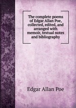 The complete poems of Edgar Allan Poe, collected, edited, and arranged with memoir, textual notes and bibliography