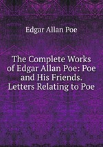 The Complete Works of Edgar Allan Poe: Poe and His Friends. Letters Relating to Poe