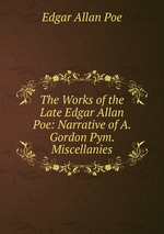 The Works of the Late Edgar Allan Poe: Narrative of A. Gordon Pym. Miscellanies