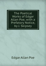 The Poetical Works of Edgar Allan Poe, with a Prefatory Notice, by J. Skipsey