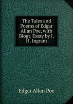 The Tales and Poems of Edgar Allan Poe, with Biogr. Essay by J.H. Ingram