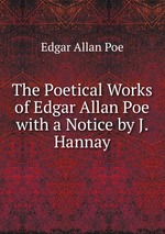 The Poetical Works of Edgar Allan Poe with a Notice by J. Hannay