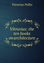 Vitruvius: the ten books on architecture