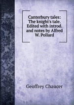 Canterbury tales: The knight`s tale. Edited with introd. and notes by Alfred W. Pollard