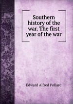 Southern history of the war. The first year of the war