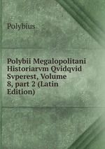 Polybii Megalopolitani Historiarvm Qvidqvid Svperest, Volume 8, part 2 (Latin Edition)