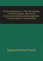 Hor gyptac: or, The chronology of ancient Egypt, discovered from astronomical and hieroglyphic records upon its monuments