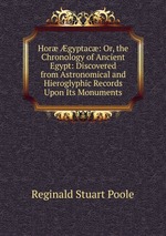 Hor gyptac: Or, the Chronology of Ancient Egypt: Discovered from Astronomical and Hieroglyphic Records Upon Its Monuments