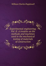 Experimental engineering. Vol. II. A treatise on the methods and machines used in the mechanical testing of materials of construction