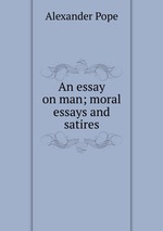 An essay on man; moral essays and satires