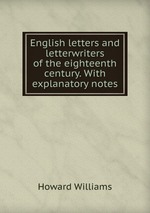 English letters and letterwriters of the eighteenth century. With explanatory notes