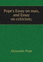 Pope`s Essay on man, and Essay on criticism;