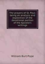 The prayers of St. Paul: being an analysis and exposition of the devotional portion of the Apostle`s writings
