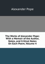 The Works of Alexander Pope: With a Memoir of the Author, Notes, and Critical Notes On Each Poem, Volume 4